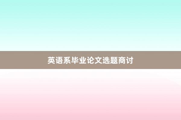 英语系毕业论文选题商讨