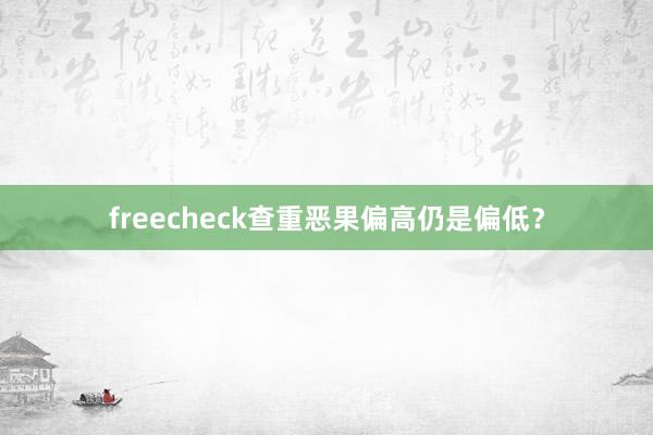 freecheck查重恶果偏高仍是偏低？