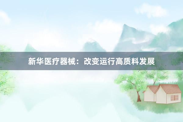 新华医疗器械：改变运行高质料发展