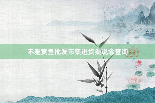 不雅赏鱼批发市集进货渠说念查询
